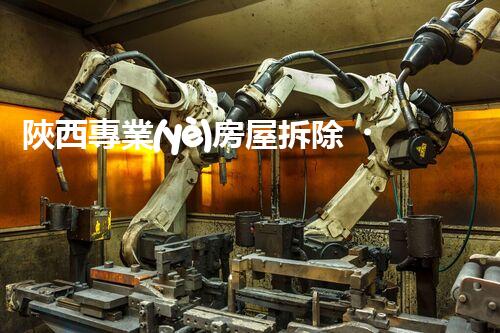 陜西專業(yè)房屋拆除，安全高效服務保障！